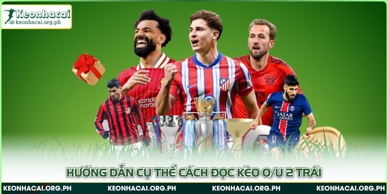 Hướng dẫn cụ thể cách đọc kèo O/U 2 trái