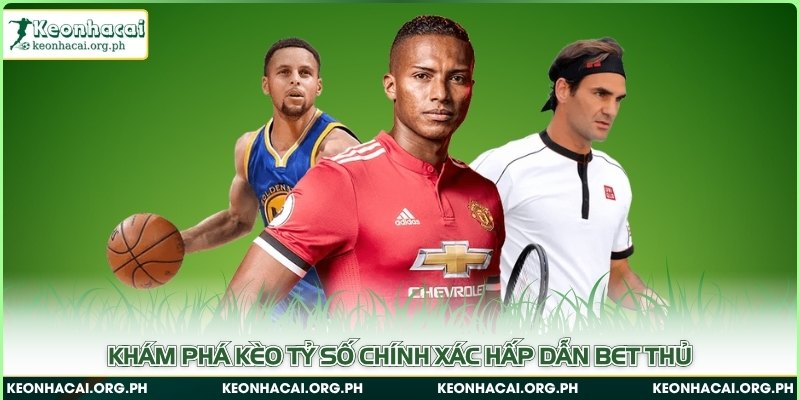 Khám phá kèo tỷ số chính xác hấp dẫn bet thủ