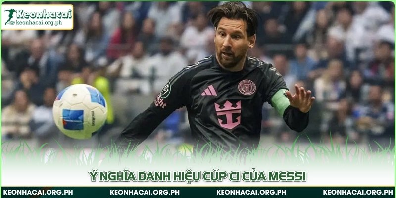 Ý nghĩa danh hiệu Cúp C1 của Messi